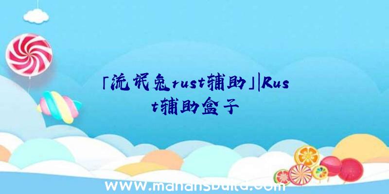 「流氓兔rust辅助」|Rust辅助盒子